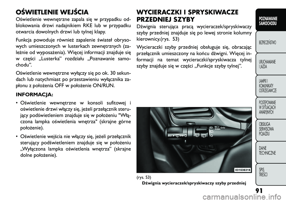 FIAT FREEMONT 2013  Instrukcja obsługi (in Polish) OŚWIETLENIE WEJŚCIAOświetlenie wewnętrzne zapala się w przypadku od-
blokowania drzwi nadajnikiem RKE lub w przypadku
otwarcia dowolnych drzwi lub tylnej klapy.
Funkcja powoduje również zapalen