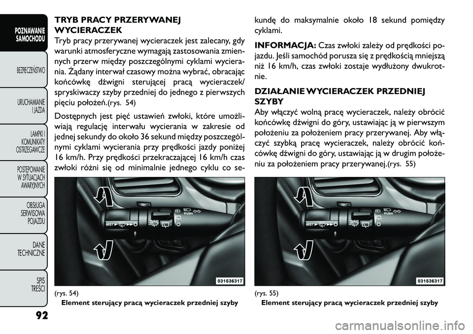 FIAT FREEMONT 2013  Instrukcja obsługi (in Polish) TRYB PRACY PRZERYWANEJ
WYCIERACZEK
Tryb pracy przerywanej wycieraczek jest zalecany, gdy
warunki atmosferyczne wymagają zastosowania zmien-
nych przerw między poszczególnymi cyklami wyciera-
nia. \