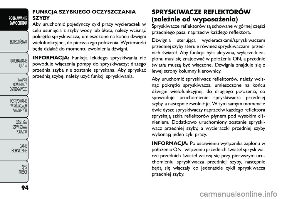FIAT FREEMONT 2013  Instrukcja obsługi (in Polish) FUNKCJA SZYBKIEGO OCZYSZCZANIA
SZYBY
Aby uruchomić pojedynczy cykl pracy wycieraczek w
celu usunięcia z szyby wody lub błota, należy wcisnąć
pokrętło spryskiwacza, umieszczone na końcu dźwig