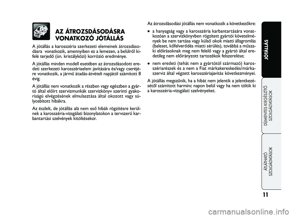 FIAT FREEMONT 2011  Kezelési és karbantartási útmutató (in Hungarian) 11
JÓTÁLLÁS
DÍJMENTES KIEGÉSZÍTŐ
SZOLGÁLTATÁSOK
ÁTLÁTHATÓ 
SZOLGÁLTATÁSOK
AZ ÁTROZSDÁSODÁSRA 
VONATKOZÓ JÓTÁLLÁS 
A jótállás a karosszéria szerkezeti elemeinek átrozsdáso-
d