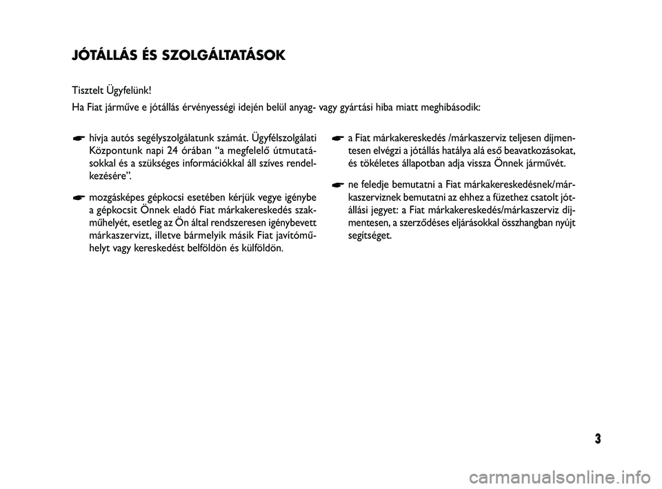 FIAT FREEMONT 2011  Kezelési és karbantartási útmutató (in Hungarian) 3
JÓTÁLLÁS ÉS SZOLGÁLTATÁSOK
Tisztelt Ügyfelünk!
Ha Fiat járműve e jótállás érvényességi idején belül anyag- vagy gyártási hiba miatt meghibásodik:
hívja autós segélyszolgála