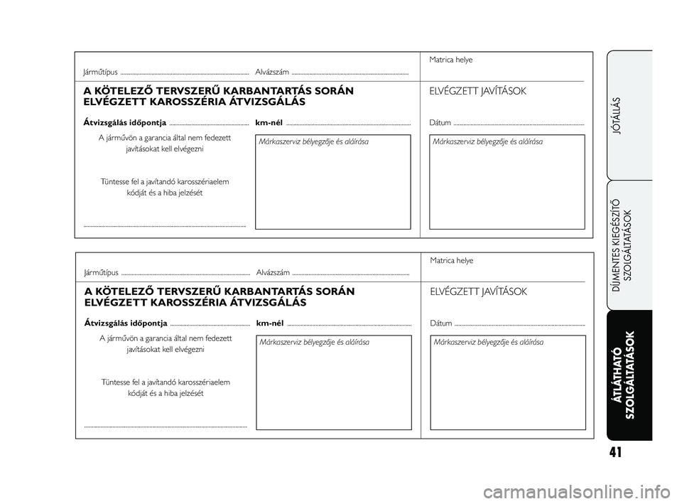 FIAT FREEMONT 2011  Kezelési és karbantartási útmutató (in Hungarian) 41
DÍJMENTES KIEGÉSZÍTŐ
SZOLGÁLTATÁSOK
ÁTLÁTHATÓ 
SZOLGÁLTATÁSOK
JÓTÁLLÁS
Matrica helye
Márkaszerviz bélyegzője és aláírásaMárkaszerviz bélyegzője és aláírása
ELVÉGZETT JA