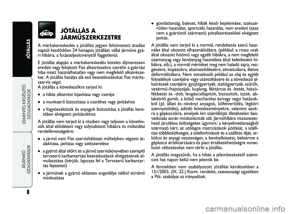 FIAT FREEMONT 2011  Kezelési és karbantartási útmutató (in Hungarian) 8
JÓTÁLLÁS
DÍJMENTES KIEGÉSZÍTŐ
SZOLGÁLTATÁSOK ÁTLÁTHATÓ 
SZOLGÁLTATÁSOK
gondatlanság, baleset, hibák késői bejelentése, szaksze-
rűtlen használat, sportcélú használat, nem er