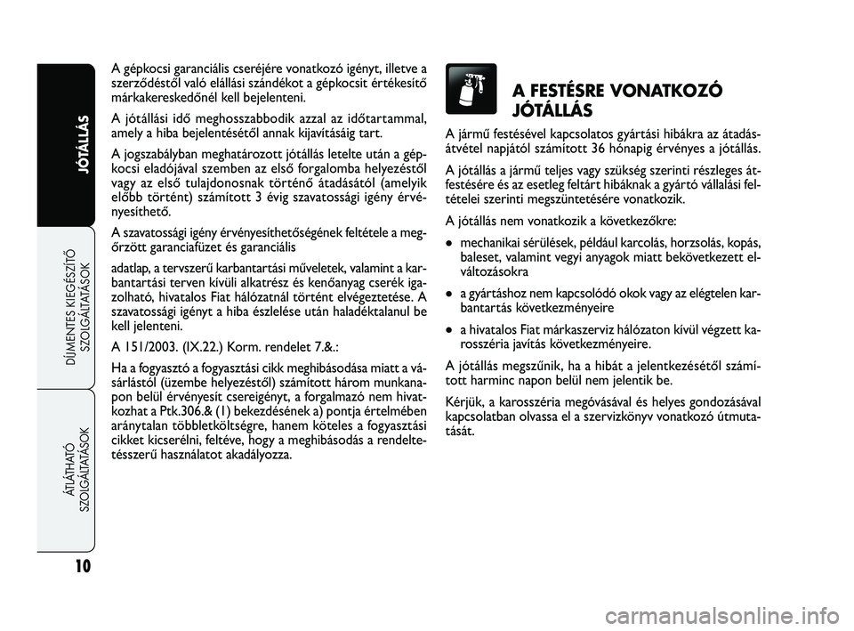 FIAT FREEMONT 2011  Kezelési és karbantartási útmutató (in Hungarian) 10
JÓTÁLLÁS
DÍJMENTES KIEGÉSZÍTŐ
SZOLGÁLTATÁSOK ÁTLÁTHATÓ 
SZOLGÁLTATÁSOK
A gépkocsi garanciális cseréjére vonatkozó igényt, illetve a
szerződéstől való elállási szándékot 