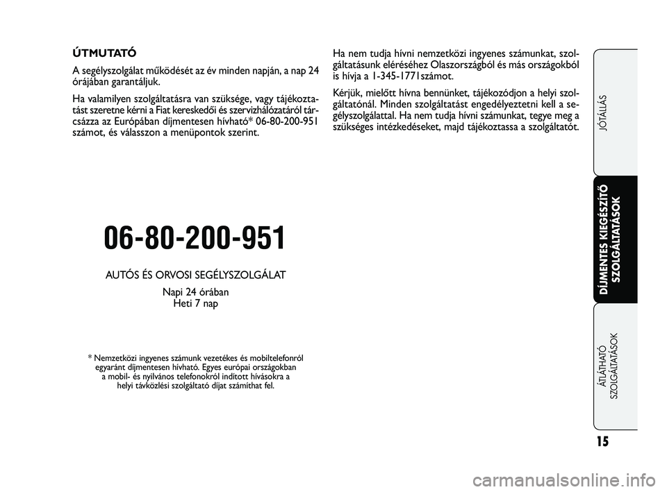 FIAT FREEMONT 2012 Kezelési és karbantartási útmutató (in Hungarian) Ú T M U TAT Ó
A segélyszolgálat működését az év minden napján, a nap 24
órájában garantáljuk.
Ha valamilyen szolgáltatásra van szüksége, vagy tájékozta-
tást szeretne kérni a FIAT FREEMONT 2012 Kezelési és karbantartási útmutató (in Hungarian) Ú T M U TAT Ó
A segélyszolgálat működését az év minden napján, a nap 24
órájában garantáljuk.
Ha valamilyen szolgáltatásra van szüksége, vagy tájékozta-
tást szeretne kérni a