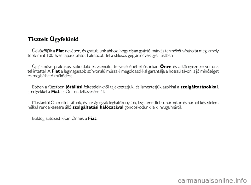 FIAT FREEMONT 2012  Kezelési és karbantartási útmutató (in Hungarian) Tisztelt Ügyfelünk!
Üdvözöljük a Fiatnevében, és gratulálunk ahhoz, hogy olyan gyártó márkás termékét vásárolta meg, amely
több mint 100 éves tapasztalatot halmozott fel a stílusos