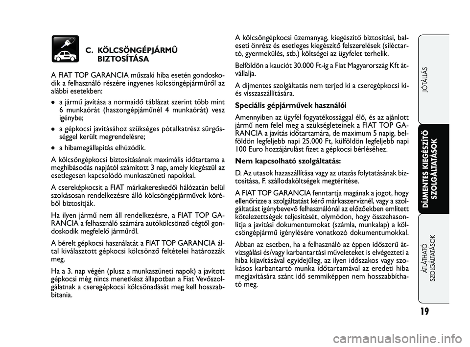 FIAT FREEMONT 2012  Kezelési és karbantartási útmutató (in Hungarian) C.  KÖLCSÖNGÉPJÁRMÛBIZTOSÍTÁSA
A FIAT TOP GARANCIA műszaki hiba esetén gondosko-
dik a felhasználó részére ingyenes kölcsöngépjárműről az
alábbi esetekben:
a jármű javítása a 
