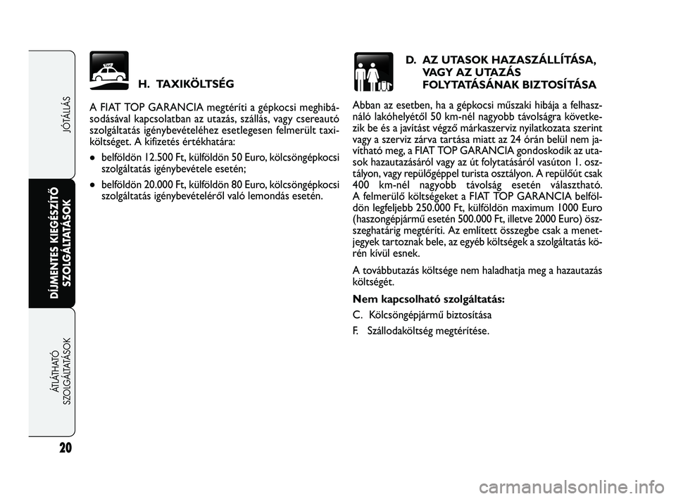 FIAT FREEMONT 2012  Kezelési és karbantartási útmutató (in Hungarian) D.  AZ UTASOK HAZASZÁLLÍTÁSA,VAGY AZ UTAZÁS 
F O LY TATÁ S Á N A K   BIZTOSÍTÁSA
Abban az esetben, ha a gépkocsi műszaki hibája a felhasz-
náló lakóhelyétől 50 km-nél nagyobb távols