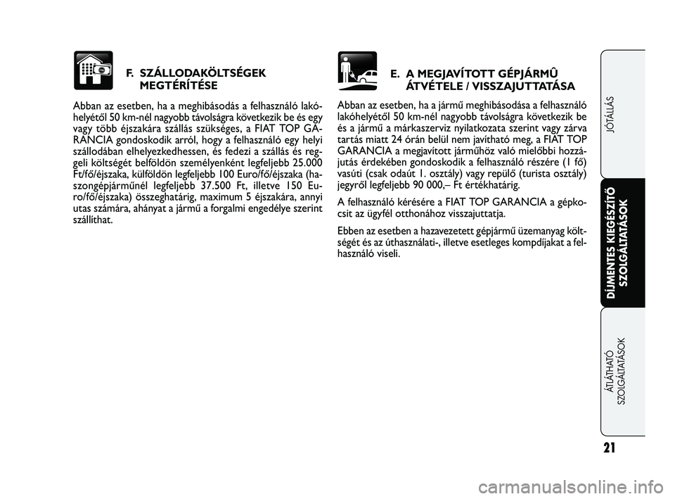 FIAT FREEMONT 2012  Kezelési és karbantartási útmutató (in Hungarian) F.  SZÁLLODAKÖLTSÉGEK MEGTÉRÍTÉSE
Abban az esetben, ha a meghibásodás a felhasználó lakó-
helyétől 50 km-nél nagyobb távolságra következik be és egy
vagy több éjszakára szállás 
