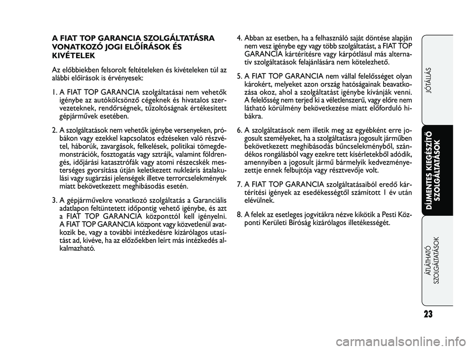 FIAT FREEMONT 2012  Kezelési és karbantartási útmutató (in Hungarian) 23
DÍJMENTES KIEGÉSZÍTŐSZOLGÁLTATÁSOK
ÁTLÁTHATÓ 
SZ

OLGÁLTATÁSOK JÓTÁLLÁS
A  F I AT  T O P  G A R A N C I A  S Z O L G Á LTATÁ S R A
VONATKOZÓ JOGI ELŐÍRÁSOK ÉS 
KIVÉTELEK
Az el