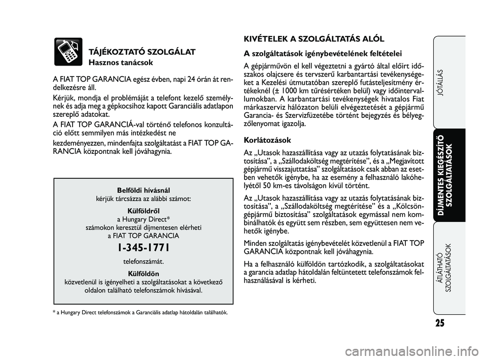 FIAT FREEMONT 2012  Kezelési és karbantartási útmutató (in Hungarian) TÁJÉKOZTATÓ SZOLGÁLAT 
Hasznos tanácsok
A FIAT TOP GARANCIA egész évben, napi 24 órán át ren-
delkezésre áll.
Kérjük, mondja el problémáját a telefont kezelő személy-
nek és adja m