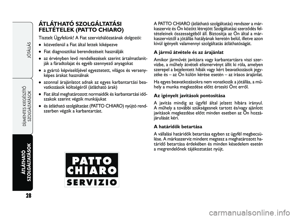 FIAT FREEMONT 2012  Kezelési és karbantartási útmutató (in Hungarian) 28
JÓTÁLLÁS
DÍJMENTES KIEGÉSZÍTŐ
SZOLGÁLTATÁSOK
ÁTLÁTHATÓ 
SZOLGÁL
 TATÁSOK
ÁT L ÁT H AT Ó  S Z O L G Á LTATÁ S I  
FELTÉTELEK (PATTO CHIARO)
Tisztelt Ügyfelünk! A Fiat szervizh
