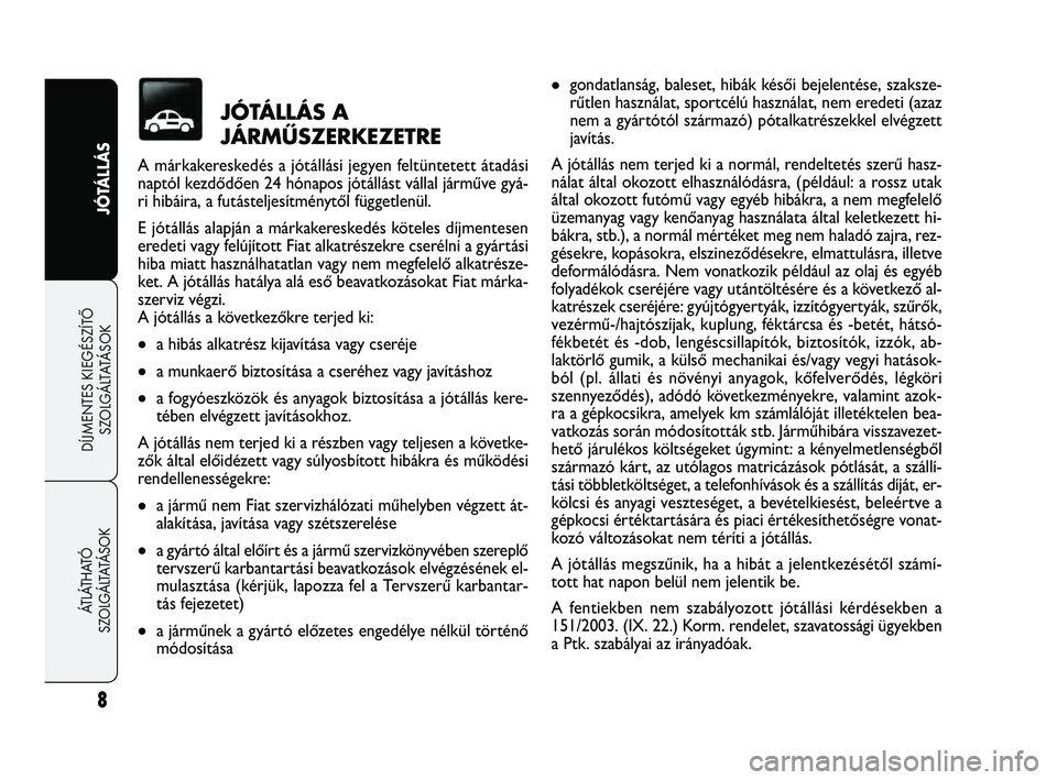 FIAT FREEMONT 2012  Kezelési és karbantartási útmutató (in Hungarian) 8
JÓTÁLLÁS
DÍJMENTES KIEGÉSZÍTŐ
SZ
 OLGÁLTATÁSOK
ÁTLÁTHATÓ 
SZOLGÁLTATÁSOK
gondatlanság, baleset, hibák késői bejelentése, szaksze-
rűtlen használat, sportcélú használat, nem 