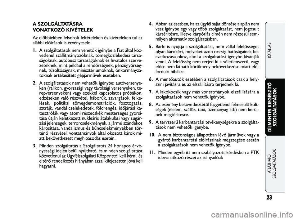 FIAT FREEMONT 2013 Kezelési és karbantartási útmutató (in Hungarian) 23
DÍJMENTES KIEGÉSZÍTŐ
SZOLGÁLTATÁSOK
ÁTLÁTHATÓ
SZOLGÁLTATÁSOKJÓTÁLLÁS
A S Z O L G Á LTATÁ S R A
VONATKOZÓ KIVÉTELEK
Az előbbiekben felsorolt feltételeken és kivételeken tú FIAT FREEMONT 2013 Kezelési és karbantartási útmutató (in Hungarian) 23
DÍJMENTES KIEGÉSZÍTŐ
SZOLGÁLTATÁSOK
ÁTLÁTHATÓ
SZOLGÁLTATÁSOKJÓTÁLLÁS
A S Z O L G Á LTATÁ S R A
VONATKOZÓ KIVÉTELEK
Az előbbiekben felsorolt feltételeken és kivételeken tú