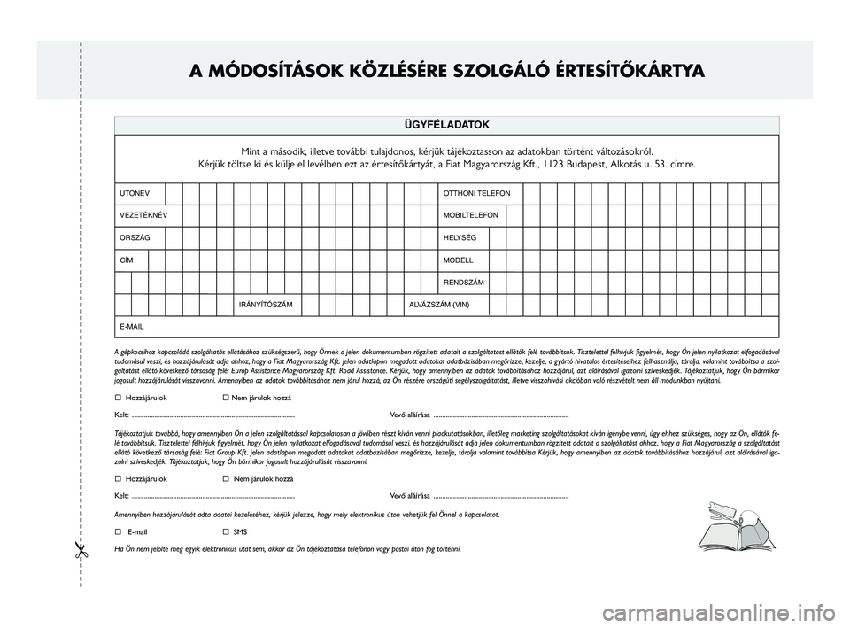 FIAT FREEMONT 2013  Kezelési és karbantartási útmutató (in Hungarian) 
A MÓDOSÍTÁSOK KÖZLÉSÉRE SZOLGÁLÓ ÉRTESÍTŐKÁRTYA 
CÍMOTTHONI TELEFON
IRÁNYÍTÓSZÁMMOBILTELEFON
HELYSÉG
ALVÁZSZÁM (VIN)MODELL
RENDSZÁM
E-MAIL
Mint a második, illetve további tula