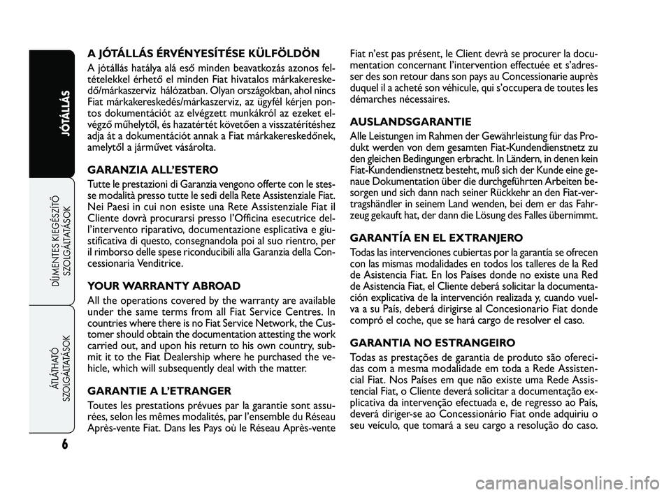 FIAT FREEMONT 2013  Kezelési és karbantartási útmutató (in Hungarian) 6
JÓTÁLLÁS
DÍJMENTES KIEGÉSZÍTŐ
SZOLGÁLTATÁSOK ÁTLÁTHATÓ 
SZOLGÁLTATÁSOK
A JÓTÁLLÁS ÉRVÉNYESÍTÉSE KÜLFÖLDÖN
A jótállás hatálya alá eső minden beavatkozás azonos fel-
té