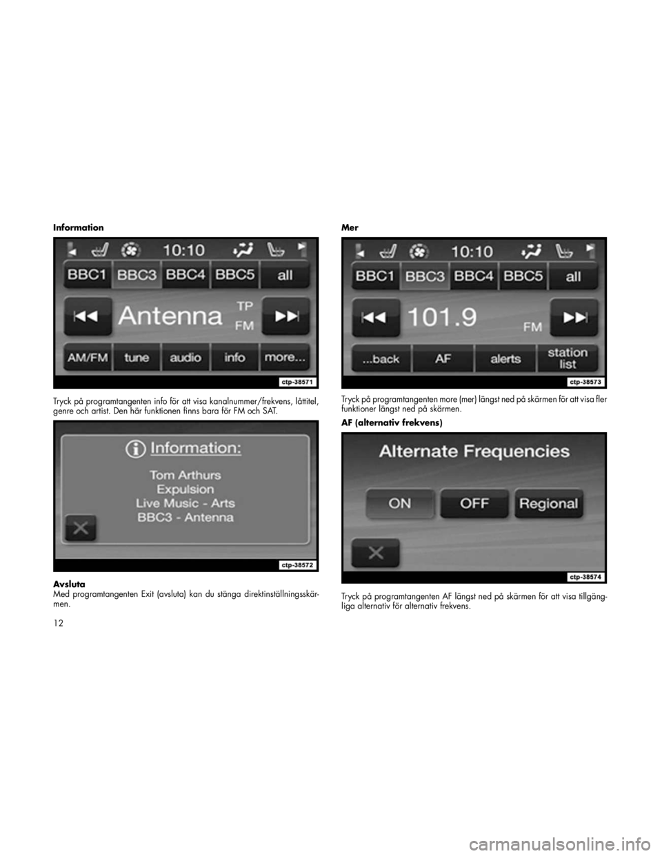 FIAT FREEMONT 2011 Drift- och underhållshandbok (in Swedish) Information
Tryck på programtangenten info för att visa kanalnummer/frekvens, låttitel,
genre och artist. Den här funktionen finns bara för FM och SAT.
Avsluta
Med programtangenten Exit (avsl FIAT FREEMONT 2011 Drift- och underhållshandbok (in Swedish) Information
Tryck på programtangenten info för att visa kanalnummer/frekvens, låttitel,
genre och artist. Den här funktionen finns bara för FM och SAT.
Avsluta
Med programtangenten Exit (avsl