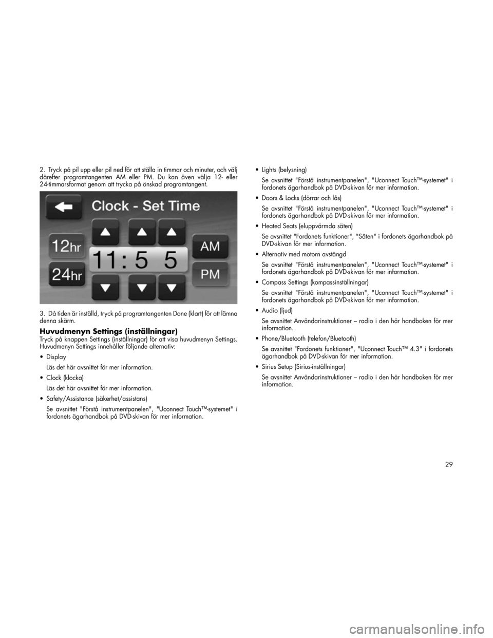 FIAT FREEMONT 2011  Drift- och underhållshandbok (in Swedish) 2. Tryck på pil upp eller pil ned för att ställa in timmar och minuter, och välj 
därefter programtangenten AM eller PM. Du kan även välja 12- eller
24-timmarsformat genom att trycka på önska
