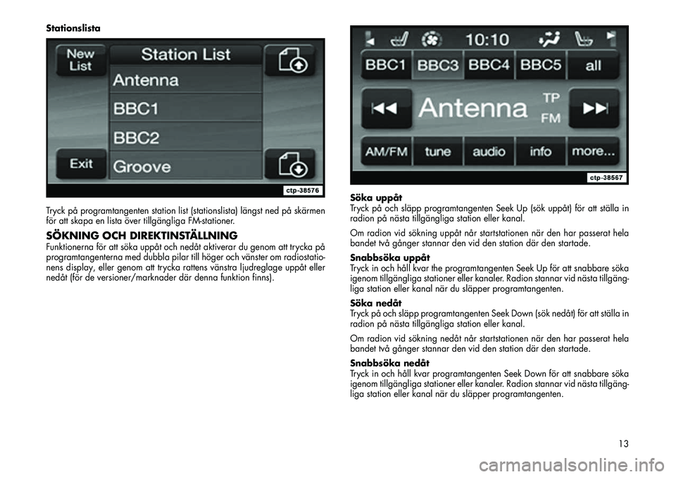 FIAT FREEMONT 2012  Drift- och underhållshandbok (in Swedish) Stationslista 
Tryck på programtangenten station list (stationslista) längst ned på skärmen 
för att skapa en lista över tillgängliga FM-stationer.SÖKNING OCH DIREKTINSTÄLLNINGFunktionerna f�