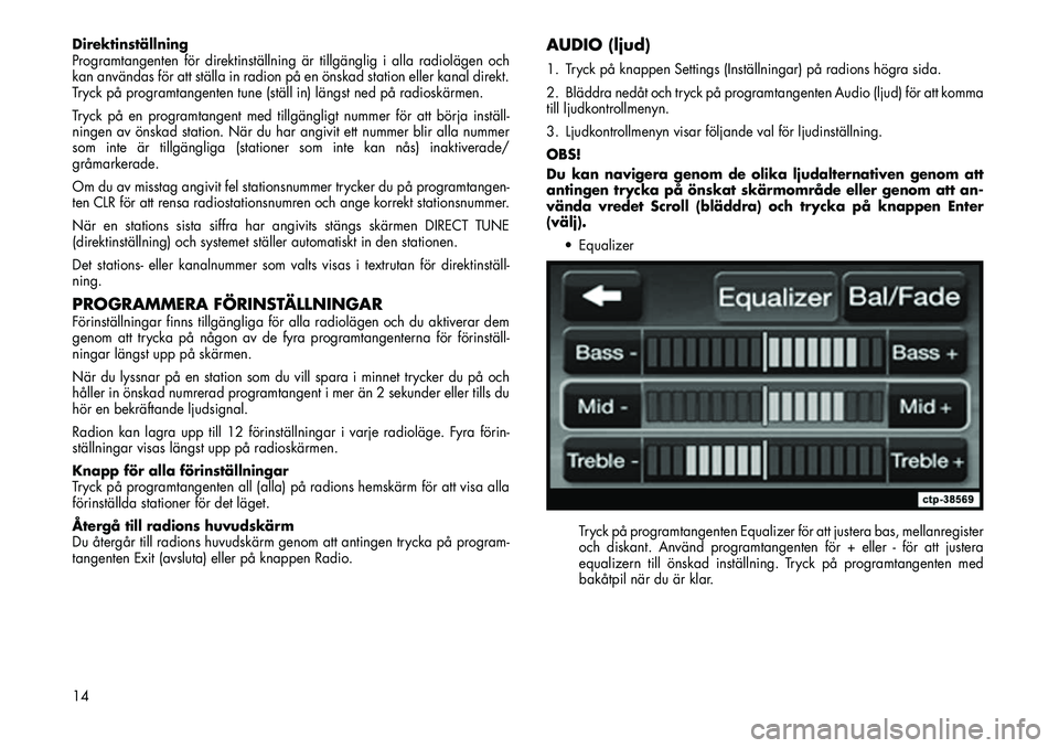 FIAT FREEMONT 2012  Drift- och underhållshandbok (in Swedish) Direktinställning 
Programtangenten för direktinställning är tillgänglig i alla radiolägen och
kan användas för att ställa in radion på en önskad station eller kanal direkt.
Tryck på progr