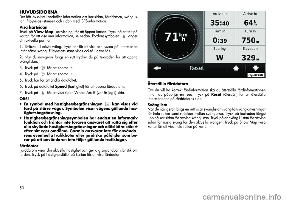 FIAT FREEMONT 2012 Drift- och underhållshandbok (in Swedish) HUVUDSIDORNADet här avsnittet innehåller information om kartsidan, färddatorn, svänglis-
tan, filbytesassistansen och sidan med GPS-information.
Visa kartsidan
Tryck påView Map (kartvisning) f FIAT FREEMONT 2012 Drift- och underhållshandbok (in Swedish) HUVUDSIDORNADet här avsnittet innehåller information om kartsidan, färddatorn, svänglis-
tan, filbytesassistansen och sidan med GPS-information.
Visa kartsidan
Tryck påView Map (kartvisning) f