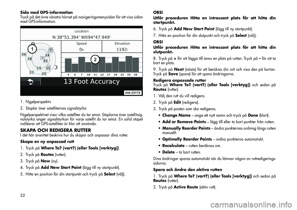 FIAT FREEMONT 2012  Drift- och underhållshandbok (in Swedish) Sida med GPS-information 
Tryck på det övre vänstra hörnet på navigeringsmenysidan för att visa sidan
med GPS-information. 
1. Fågelperspektiv 
2. Staplar över satelliternas signalstyrka
Fåge