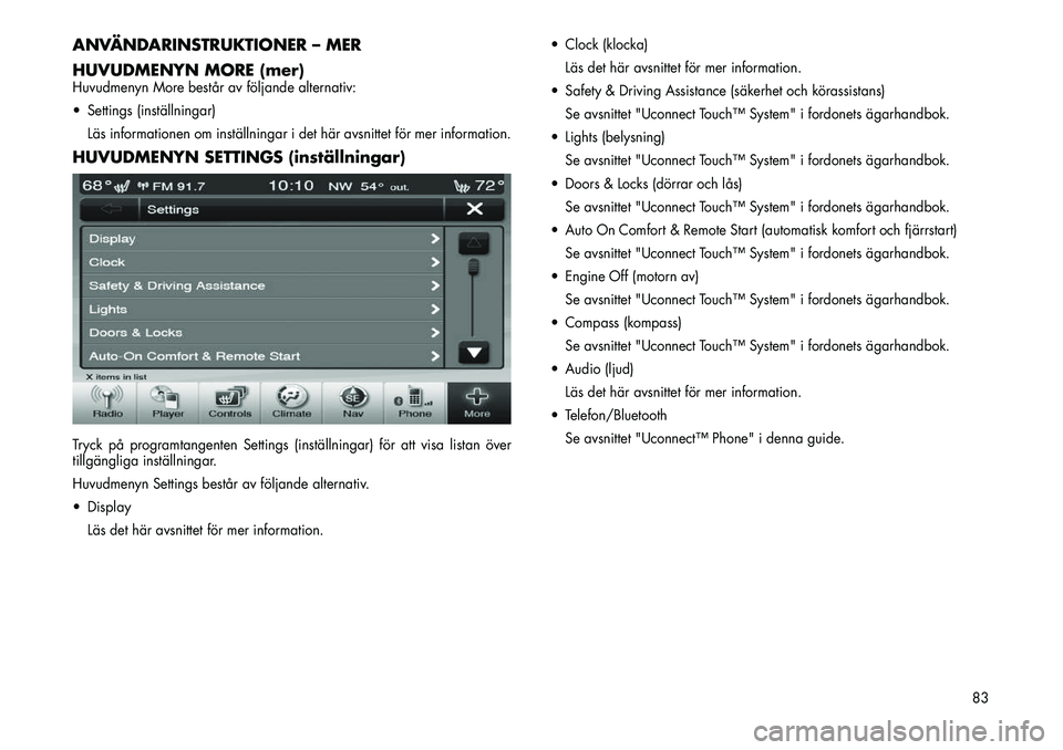 FIAT FREEMONT 2012  Drift- och underhållshandbok (in Swedish) ANVÄNDARINSTRUKTIONER – MER 
HUVUDMENYN MORE (mer)Huvudmenyn More består av följande alternativ: 
 Settings (inställningar)Läs informationen om inställningar i det här avsnittet för mer inf