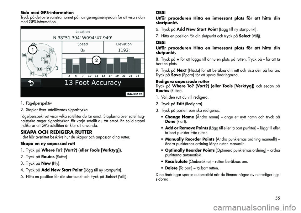 FIAT FREEMONT 2013  Drift- och underhållshandbok (in Swedish) Sida med GPS-information
Tryck på det övre vänstra hörnet på navigeringsmenysidan för att visa sidan
med GPS-information.
1. Fågelperspektiv
2. Staplar över satelliternas signalstyrka
Fågelpe