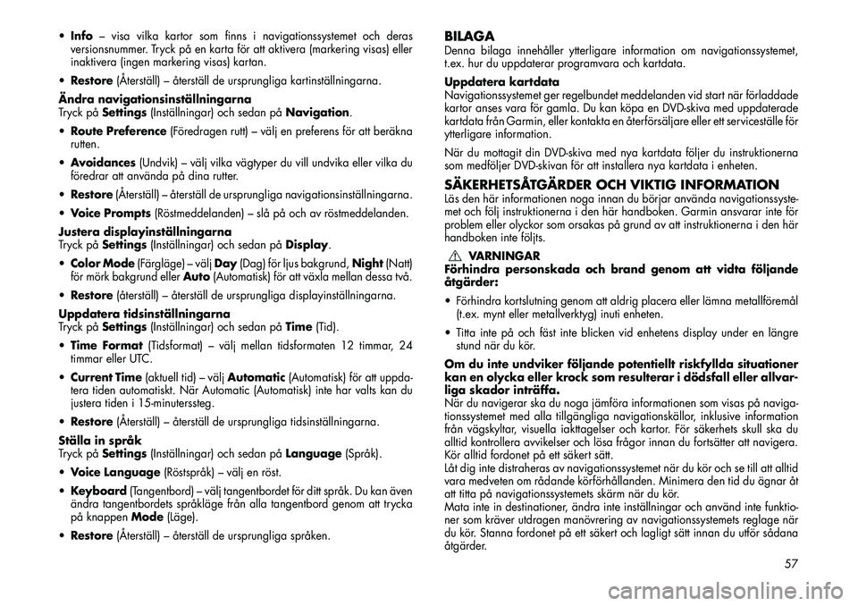 FIAT FREEMONT 2013  Drift- och underhållshandbok (in Swedish) Info – visa vilka kartor som finns i navigationssystemet och deras
versionsnummer. Tryck på en karta för att aktivera (markering visas) eller
inaktivera (ingen markering visas) kartan.
 Restore 