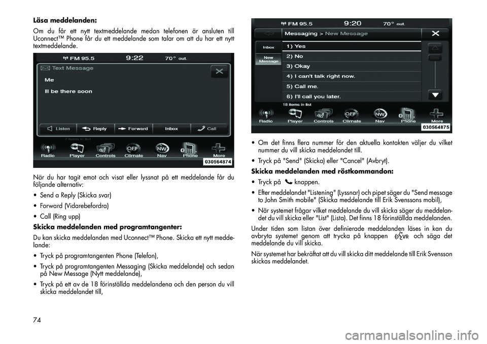 FIAT FREEMONT 2013  Drift- och underhållshandbok (in Swedish) Läsa meddelanden:
Om du får ett nytt textmeddelande medan telefonen är ansluten till
Uconnect™ Phone får du ett meddelande som talar om att du har ett nytt
textmeddelande.
När du har tagit emot