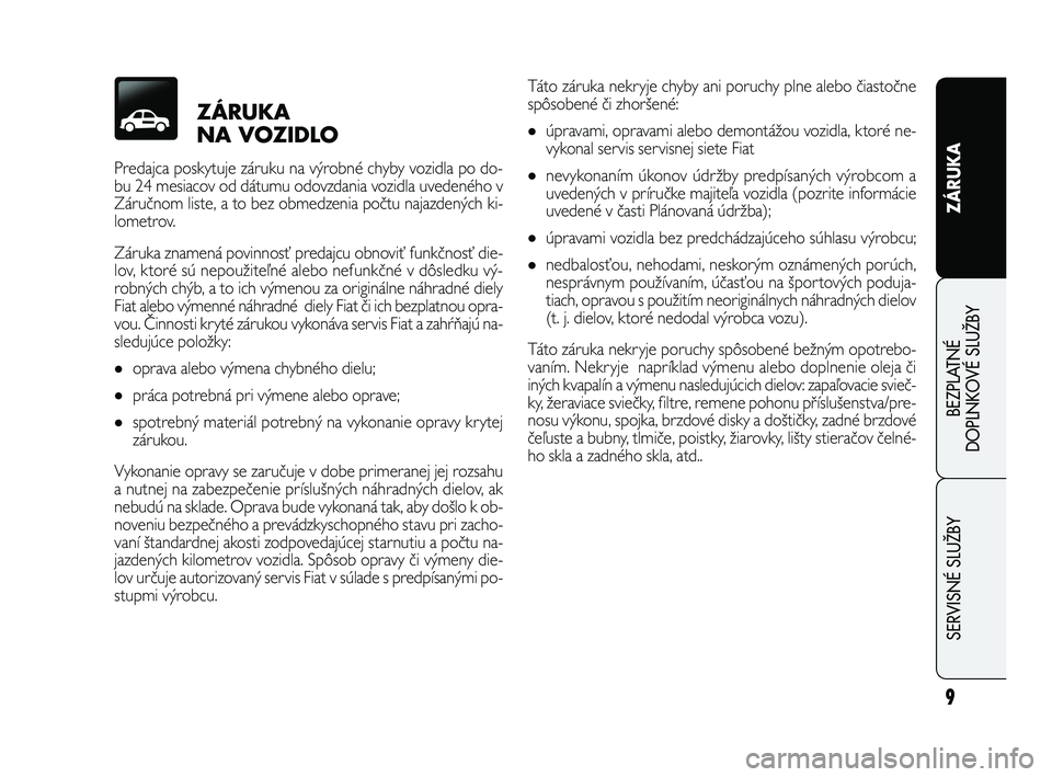 FIAT FREEMONT 2011 Návod na použitie a údržbu (in Slovak) ZÁRUKA
NA VOZIDLO
Predajca poskytuje záruku na výrobné chyby vozidla po do-
bu 24 mesiacov od dátumu odovzdania vozidla uvedeného v
Záručnom liste, a to bez obmedzenia počtu najazdených ki- FIAT FREEMONT 2011 Návod na použitie a údržbu (in Slovak) ZÁRUKA
NA VOZIDLO
Predajca poskytuje záruku na výrobné chyby vozidla po do-
bu 24 mesiacov od dátumu odovzdania vozidla uvedeného v
Záručnom liste, a to bez obmedzenia počtu najazdených ki-