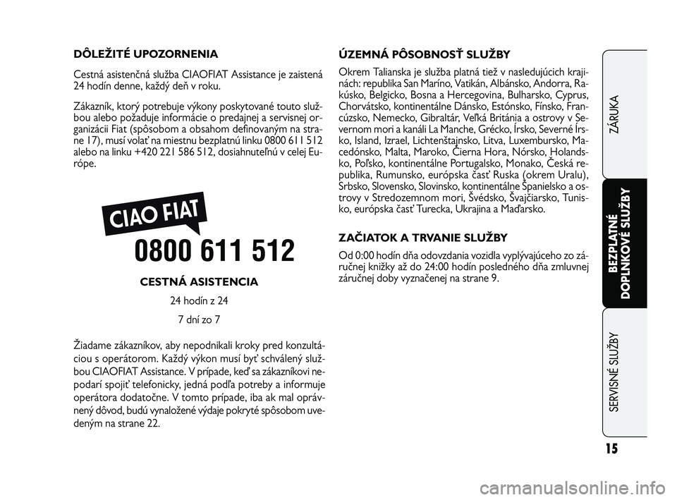 FIAT FREEMONT 2012  Návod na použitie a údržbu (in Slovak) 15
BEZPLATNÉ
DOPLNKOVÉ SLUŽBY
SERVISNÉ SLUÎBY
ZÁRUKA
DÔLEŽITÉ UPOZORNENIA
Cestná asistenčná služba CIAOFIAT Assistance je zaistená
24 hodín denne, každý deň v roku.
Zákazník, ktor