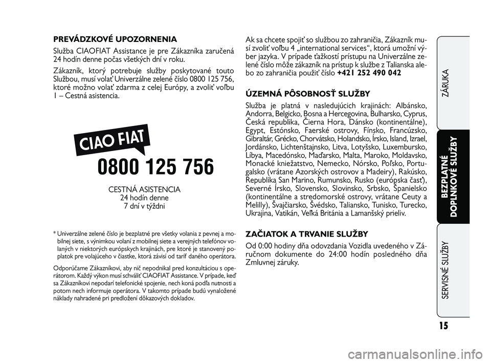 FIAT FREEMONT 2013  Návod na použitie a údržbu (in Slovak) 15
BEZPLATNÉ
DOPLNKOVÉ SLUŽBY
SERVISNÉ SLUÎBY
ZÁRUKA
PREVÁDZKOVÉ UPOZORNENIA 
Služba CIAOFIAT Assistance je pre Zákazníka zaručená 
24 hodín denne počas všetkých dní v roku.
Zákazn
