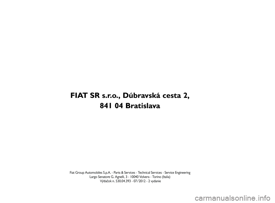 FIAT FREEMONT 2013  Návod na použitie a údržbu (in Slovak) FIAT SR s.r.o., Dúbravská cesta 2, 
841 04 Bratislava
Fiat Group Automobiles S.p.A. - Parts & Services - Technical Services - Service Engineering
Largo Senatore G. Agnelli, 3 - 10040 Volvera - Torin