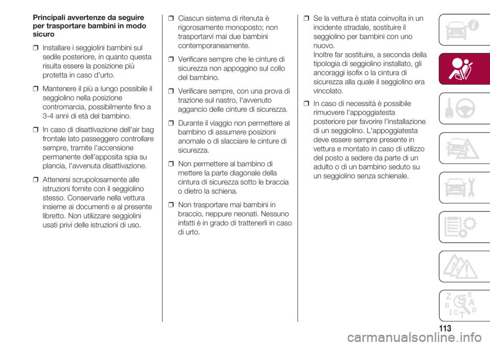 FIAT 500 2018 Libretto Uso Manutenzione (in Italian) 113
Principali avvertenze da seguire
per trasportare bambini in modo
sicuro
❒ Installare i seggiolini bambini sul
sedile posteriore, in quanto questa
risulta essere la posizione più
protetta in ca FIAT 500 2018 Libretto Uso Manutenzione (in Italian) 113
Principali avvertenze da seguire
per trasportare bambini in modo
sicuro
❒ Installare i seggiolini bambini sul
sedile posteriore, in quanto questa
risulta essere la posizione più
protetta in ca