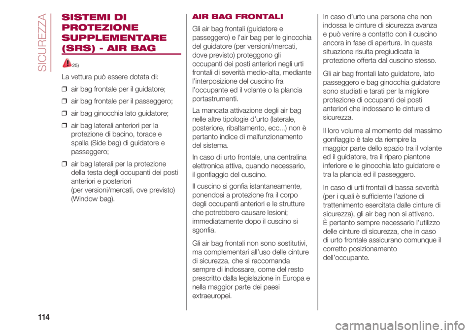 FIAT 500 2018 Libretto Uso Manutenzione (in Italian) SICUREZZA
114
SISTEMI DI
PROTEZIONE
SUPPLEMENTARE
(SRS) - AIR BAG
25)
La vettura può essere dotata di:
❒ air bag frontale per il guidatore;
❒ air bag frontale per il passeggero;
❒ air bag g FIAT 500 2018 Libretto Uso Manutenzione (in Italian) SICUREZZA
114
SISTEMI DI
PROTEZIONE
SUPPLEMENTARE
(SRS) - AIR BAG
25)
La vettura può essere dotata di:
❒ air bag frontale per il guidatore;
❒ air bag frontale per il passeggero;
❒ air bag g