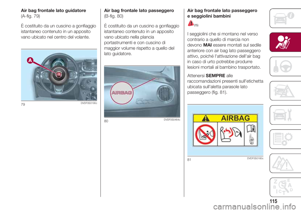 FIAT 500 2018 Libretto Uso Manutenzione (in Italian) 115
Air bag frontale lato guidatore
(A-fig. 79)
È costituito da un cuscino a gonfiaggio
istantaneo contenuto in un apposito
vano ubicato nel centro del volante.
79DVDF0S0190c
Air bag frontale lato pa FIAT 500 2018 Libretto Uso Manutenzione (in Italian) 115
Air bag frontale lato guidatore
(A-fig. 79)
È costituito da un cuscino a gonfiaggio
istantaneo contenuto in un apposito
vano ubicato nel centro del volante.
79DVDF0S0190c
Air bag frontale lato pa