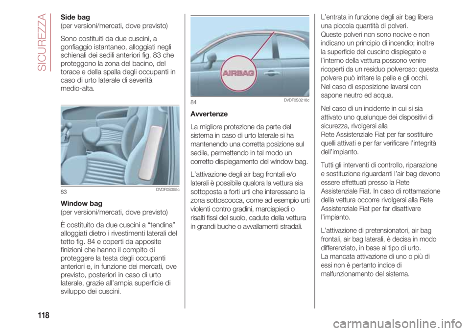 FIAT 500 2018 Libretto Uso Manutenzione (in Italian) SICUREZZA
118
Side bag
(per versioni/mercati, dove previsto)
Sono costituiti da due cuscini, a
gonfiaggio istantaneo, alloggiati negli
schienali dei sedili anteriori fig. 83 che
proteggono la zona del FIAT 500 2018 Libretto Uso Manutenzione (in Italian) SICUREZZA
118
Side bag
(per versioni/mercati, dove previsto)
Sono costituiti da due cuscini, a
gonfiaggio istantaneo, alloggiati negli
schienali dei sedili anteriori fig. 83 che
proteggono la zona del