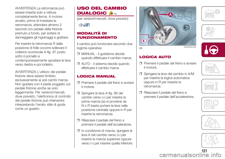 FIAT 500 2018 Libretto Uso Manutenzione (in Italian) 121
AVVERTENZA La retromarcia può
essere inserita solo a vettura
completamente ferma. A motore
avviato, prima di innestare la
retromarcia, attendere almeno 2
secondi con pedale della frizione
premuto FIAT 500 2018 Libretto Uso Manutenzione (in Italian) 121
AVVERTENZA La retromarcia può
essere inserita solo a vettura
completamente ferma. A motore
avviato, prima di innestare la
retromarcia, attendere almeno 2
secondi con pedale della frizione
premuto