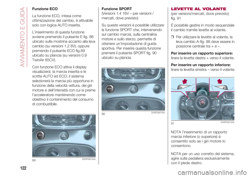 FIAT 500 2018 Libretto Uso Manutenzione (in Italian) AVVIAMENTO E GUIDA
122
Funzione SPORT
(Versioni 1.4 16V – per versioni /
mercati, dove previsto)
Su queste versioni è possibile utilizzare
la funzione SPORT che, intervenendo
sul cambio marcia, su FIAT 500 2018 Libretto Uso Manutenzione (in Italian) AVVIAMENTO E GUIDA
122
Funzione SPORT
(Versioni 1.4 16V – per versioni /
mercati, dove previsto)
Su queste versioni è possibile utilizzare
la funzione SPORT che, intervenendo
sul cambio marcia, su