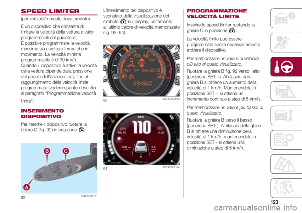 FIAT 500 2018 Libretto Uso Manutenzione (in Italian) 123
SPEED LIMITER
(per versioni/mercati, dove previsto)
È un dispositivo che consente di
limitare la velocità della vettura a valori
programmabili dal guidatore.
È possibile programmare la velocit FIAT 500 2018 Libretto Uso Manutenzione (in Italian) 123
SPEED LIMITER
(per versioni/mercati, dove previsto)
È un dispositivo che consente di
limitare la velocità della vettura a valori
programmabili dal guidatore.
È possibile programmare la velocit