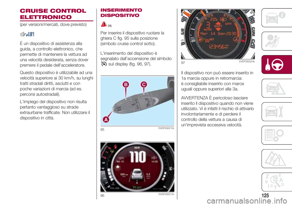 FIAT 500 2018 Libretto Uso Manutenzione (in Italian) 125
CRUISE CONTROL
ELETTRONICO
(per versioni/mercati, dove previsto)
È un dispositivo di assistenza alla
guida, a controllo elettronico, che
permette di mantenere la vettura ad
una velocità desidera FIAT 500 2018 Libretto Uso Manutenzione (in Italian) 125
CRUISE CONTROL
ELETTRONICO
(per versioni/mercati, dove previsto)
È un dispositivo di assistenza alla
guida, a controllo elettronico, che
permette di mantenere la vettura ad
una velocità desidera