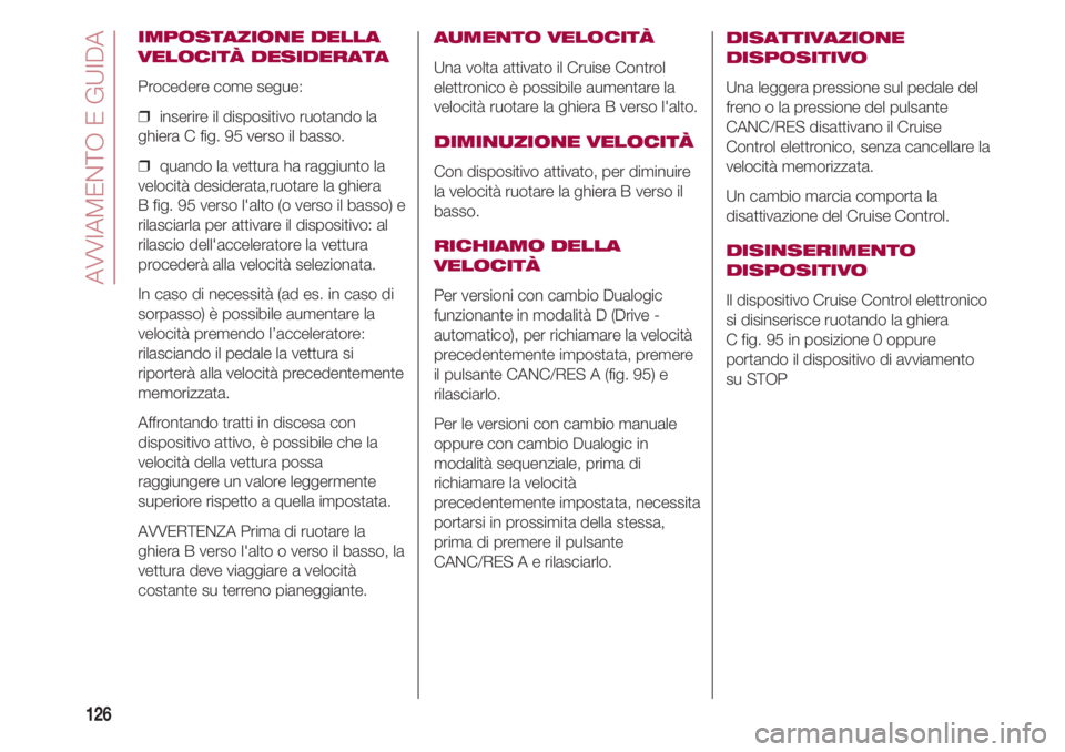 FIAT 500 2018  Libretto Uso Manutenzione (in Italian) AVVIAMENTO E GUIDA
126
IMPOSTAZIONE DELLA
VELOCITÀ DESIDERATA
Procedere come segue:
❒  inserire il dispositivo ruotando la
ghiera C fig. 95 verso il basso.
❒  quando la vettura ha raggiunto la
ve