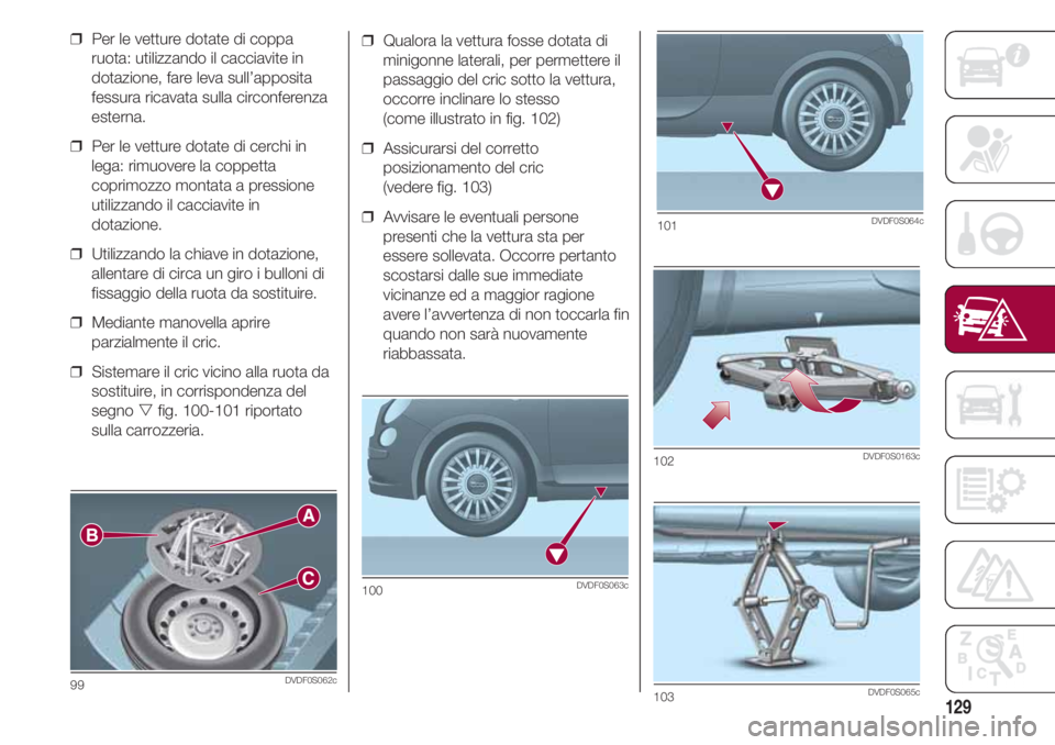 FIAT 500 2018 Libretto Uso Manutenzione (in Italian) 129
❒ Qualora la vettura fosse dotata di
minigonne laterali, per permettere il
passaggio del cric sotto la vettura,
occorre inclinare lo stesso
(come illustrato in fig. 102)
❒ Assicurarsi del c FIAT 500 2018 Libretto Uso Manutenzione (in Italian) 129
❒ Qualora la vettura fosse dotata di
minigonne laterali, per permettere il
passaggio del cric sotto la vettura,
occorre inclinare lo stesso
(come illustrato in fig. 102)
❒ Assicurarsi del c
