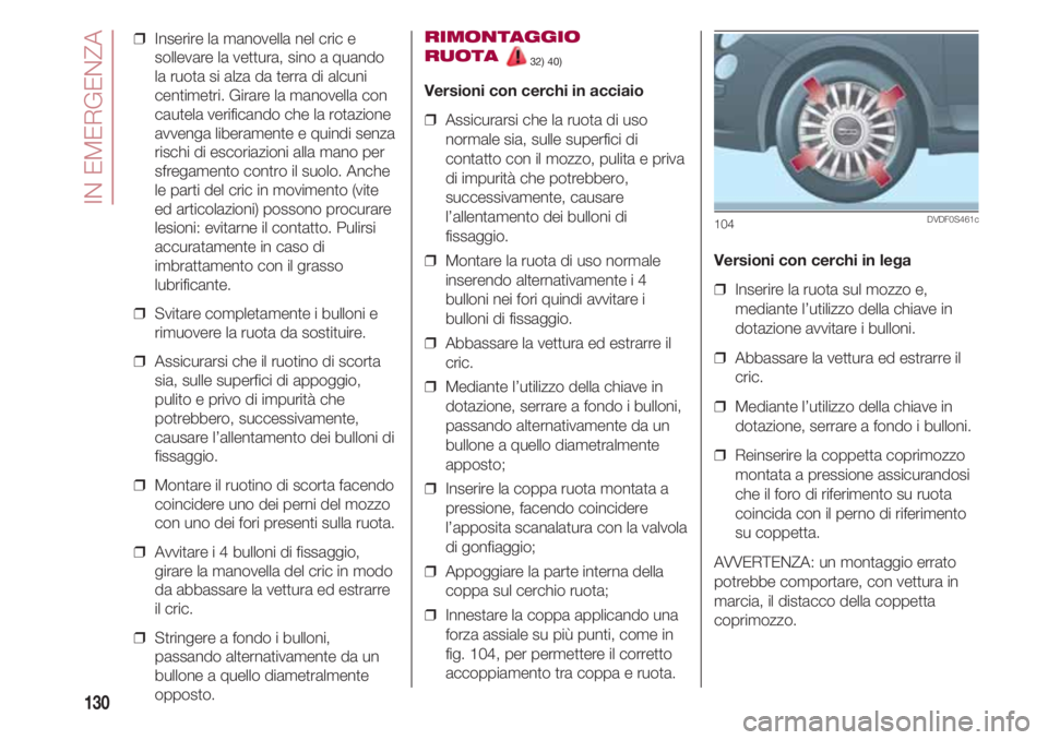 FIAT 500 2018 Libretto Uso Manutenzione (in Italian) IN EMERGENZA
130
❒ Inserire la manovella nel cric e
sollevare la vettura, sino a quando
la ruota si alza da terra di alcuni
centimetri. Girare la manovella con
cautela verificando che la rotazione
FIAT 500 2018 Libretto Uso Manutenzione (in Italian) IN EMERGENZA
130
❒ Inserire la manovella nel cric e
sollevare la vettura, sino a quando
la ruota si alza da terra di alcuni
centimetri. Girare la manovella con
cautela verificando che la rotazione