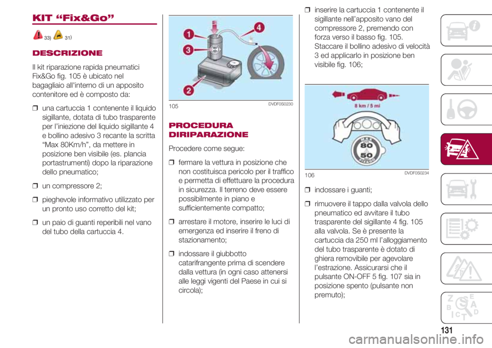 FIAT 500 2018 Libretto Uso Manutenzione (in Italian) 131
KIT “Fix&Go”
33) 31)
DESCRIZIONE
Il kit riparazione rapida pneumatici
Fix&Go fig. 105 è ubicato nel
bagagliaio all'interno di un apposito
contenitore ed è composto da:
❒ una cartuccia FIAT 500 2018 Libretto Uso Manutenzione (in Italian) 131
KIT “Fix&Go”
33) 31)
DESCRIZIONE
Il kit riparazione rapida pneumatici
Fix&Go fig. 105 è ubicato nel
bagagliaio all'interno di un apposito
contenitore ed è composto da:
❒ una cartuccia
