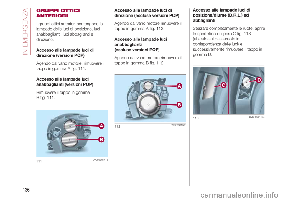 FIAT 500 2018 Libretto Uso Manutenzione (in Italian) IN EMERGENZA
136
GRUPPI OTTICI
ANTERIORI
I gruppi ottici anteriori contengono le
lampade delle luci di posizione, luci
anabbaglianti, luci abbaglianti e
direzione.
Accesso alle lampade luci di
direzio FIAT 500 2018 Libretto Uso Manutenzione (in Italian) IN EMERGENZA
136
GRUPPI OTTICI
ANTERIORI
I gruppi ottici anteriori contengono le
lampade delle luci di posizione, luci
anabbaglianti, luci abbaglianti e
direzione.
Accesso alle lampade luci di
direzio