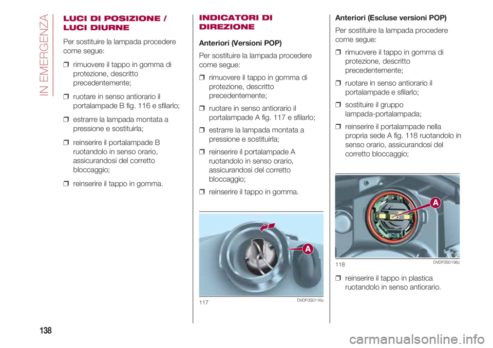 FIAT 500 2018 Libretto Uso Manutenzione (in Italian) IN EMERGENZA
138
LUCI DI POSIZIONE /
LUCI DIURNE
Per sostituire la lampada procedere
come segue:
❒ rimuovere il tappo in gomma di
protezione, descritto
precedentemente;
❒ ruotare in senso antior FIAT 500 2018 Libretto Uso Manutenzione (in Italian) IN EMERGENZA
138
LUCI DI POSIZIONE /
LUCI DIURNE
Per sostituire la lampada procedere
come segue:
❒ rimuovere il tappo in gomma di
protezione, descritto
precedentemente;
❒ ruotare in senso antior