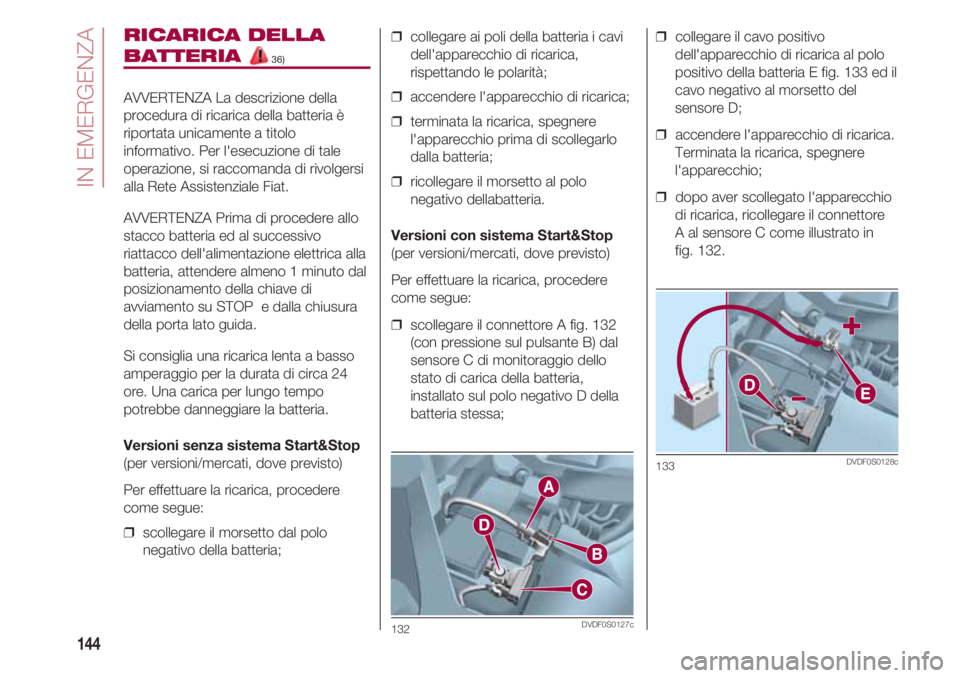 FIAT 500 2018 Libretto Uso Manutenzione (in Italian) IN EMERGENZA
144
RICARICA DELLA
BATTERIA 36)
AVVERTENZA La descrizione della
procedura di ricarica della batteria è
riportata unicamente a titolo
informativo. Per l'esecuzione di tale
operazione, FIAT 500 2018 Libretto Uso Manutenzione (in Italian) IN EMERGENZA
144
RICARICA DELLA
BATTERIA 36)
AVVERTENZA La descrizione della
procedura di ricarica della batteria è
riportata unicamente a titolo
informativo. Per l'esecuzione di tale
operazione,