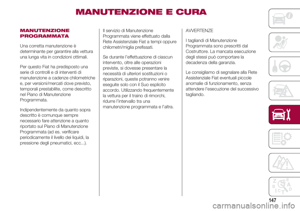 FIAT 500 2018 Libretto Uso Manutenzione (in Italian) 147
MANUTENZIONE E CURA
MANUTENZIONE
PROGRAMMATA
Una corretta manutenzione è
determinante per garantire alla vettura
una lunga vita in condizioni ottimali.
Per questo Fiat ha predisposto una
serie FIAT 500 2018 Libretto Uso Manutenzione (in Italian) 147
MANUTENZIONE E CURA
MANUTENZIONE
PROGRAMMATA
Una corretta manutenzione è
determinante per garantire alla vettura
una lunga vita in condizioni ottimali.
Per questo Fiat ha predisposto una
serie